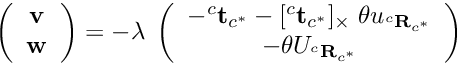 \[ \left( \begin{array}{c} {\bf v} \\ {\bf w} \end{array} \right) = -\lambda \; \left( \begin{array}{c} -{^c}{\bf t}_{c^*} - [{^{c}}{\bf t}_{c^*}]_\times \; \theta u_{{^c}{\bf R}_{c^*}} \\ -\theta U_{{^c}{\bf R}_{c^*}} \end{array} \right) \]