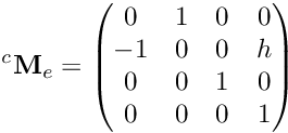 \[ {^c}{\bf M}_e = \left( \begin{matrix} 0 & 1 & 0 & 0 \\ -1 & 0 & 0 & h \\ 0 & 0 & 1 & 0 \\ 0 & 0 & 0 & 1 \end{matrix} \right) \]