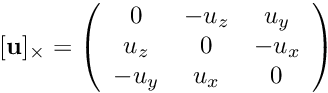 \[ [{\bf u}]_{\times} = \left( \begin{array}{ccc} 0 & -u_{z} & u_{y} \\ u_{z} & 0 & -u_{x} \\ -u_{y} & u_{x} & 0 \end{array} \right) \]