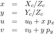\[ \begin{array}{lcl} x &=& X_c / Z_c \\ y &=& Y_c / Z_c \\ u &=& u_0 + x \; p_x \\ v &=& v_0 + y \; p_y \end{array} \]