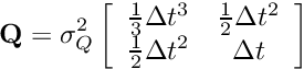 \[ {\bf Q} = \sigma^2_Q \left[ \begin{array}{cc} \frac{1}{3}\Delta t^3 & \frac{1}{2}\Delta t^2\\ \frac{1}{2}\Delta t^2 & \Delta t \end{array} \right] \]