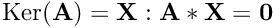 $\mbox{Ker}({\bf A}) = { {\bf X} : {\bf A}*{\bf X} = {\bf 0}}$