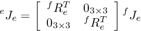 \[ {^e}J_e = \left[\begin{array}{cc} {^f}R_e^T & 0_{3 \times 3} \\ 0_{3 \times 3} & {^f}R_e^T \\ \end{array} \right] {^f}J_e \]