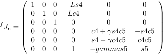 \[ {^f}J_e = \left(\begin{array}{cccccc} 1 & 0 & 0 & -Ls4 & 0 & 0 \\ 0 & 1 & 0 & Lc4 & 0 & 0 \\ 0 & 0 & 1 & 0 & 0 & 0 \\ 0 & 0 & 0 & 0 & c4+\gamma s4c5 & -s4c5 \\ 0 & 0 & 0 & 0 & s4-\gamma c4c5 & c4c5 \\ 0 & 0 & 0 & 1 & -gamma s5 & s5 \\ \end{array} \right) \]