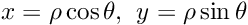 \[x = \rho \cos\theta \hbox{,}\; \; y = \rho \sin\theta\]