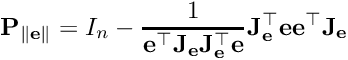 \[ {\bf P}_{\left \| {\bf e } \right \| } = I_{n} - \frac{1}{{\bf e }^\top {\bf J_{{\bf e }} } {\bf J_{{\bf e }}^\top } {\bf e }}{\bf J_{{\bf e }}^\top }{\bf e }{\bf e }^\top{\bf J_{{\bf e }} } \]