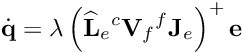 \[{\dot {\bf q}} = \lambda \left( {{\widehat {\bf L}}_{e} {^c}{\bf V}_f {^f}{\bf J}_e} \right)^{+} {\bf e}\]