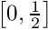 ${\left [ 0,\frac{1}{2} \right]}$