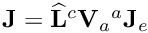 ${\bf J} = {\widehat {\bf L}} {^c}{\bf V}_a {^a}{\bf J}_e$