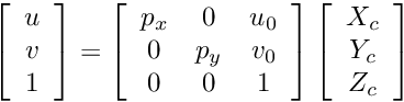 \[ \left[ \begin{array}{c} u \\ v \\ 1 \end{array}\right] = \left[ \begin{array}{ccc} p_x & 0 & u_0 \\ 0 & p_y & v_0 \\ 0 & 0 & 1 \end{array}\right] \left[ \begin{array}{c} X_c \\ Y_c \\ Z_c \end{array}\right] \]