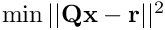 $ \min ||\mathbf{Q}\mathbf{x} - \mathbf{r}||^2$