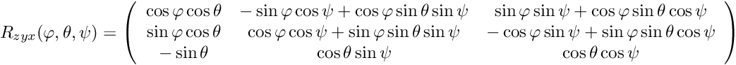 \[ R_{zyx}(\varphi,\theta,\psi) = \left( \begin{array}{ccc} \cos\varphi \cos\theta & -\sin\varphi \cos\psi + \cos\varphi\sin\theta\sin\psi & \sin\varphi \sin\psi +\cos\varphi\sin\theta\cos\psi \\ \sin\varphi \cos\theta & \cos\varphi\cos\psi + \sin\varphi\sin\theta \sin\psi & -\cos\varphi \sin\psi +\sin\varphi\sin\theta\cos\psi \\ -\sin\theta & \cos\theta \sin\psi & \cos\theta \cos\psi \end{array} \right) \]