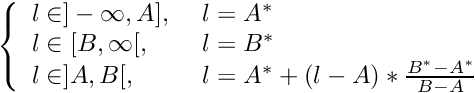 $ \left\{ \begin{array}{ll} l \in ]-\infty, A] \mbox{, } & l = A^* \\ l \in [B, \infty[ \mbox{, } & l = B^* \\ l \in ]A, B[ \mbox{, } & l = A^* + (l-A) * \frac{B^*-A^*}{B-A} \end{array} \right. $