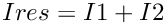 $ Ires = I1 + I2 $