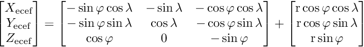 \[ \begin{bmatrix} X_{\text{ecef}} \\ Y_{\text{ecef}} \\ Z_{\text{ecef}} \end{bmatrix} = \begin{bmatrix} -\sin \varphi \cos \lambda & -\sin \lambda & -\cos \varphi \cos \lambda \\ -\sin \varphi \sin \lambda & \cos \lambda & -\cos \varphi \sin \lambda \\ \cos \varphi & 0 & -\sin \varphi \end{bmatrix} + \begin{bmatrix} \text{r} \cos \varphi \cos \lambda \\ \text{r} \cos \varphi \sin \lambda \\ \text{r} \sin \varphi \end{bmatrix} \]