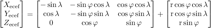 \[ \begin{bmatrix} X_{\text{ecef}} \\ Y_{\text{ecef}} \\ Z_{\text{ecef}} \end{bmatrix} = \begin{bmatrix} -\sin \lambda & -\sin \varphi \cos \lambda & \cos \varphi \cos \lambda \\ \cos \lambda & -\sin \varphi \sin \lambda & \cos \varphi \sin \lambda \\ 0 & \cos \varphi & \sin \varphi \end{bmatrix} + \begin{bmatrix} \text{r} \cos \varphi \cos \lambda \\ \text{r} \cos \varphi \sin \lambda \\ \text{r} \sin \varphi \end{bmatrix} \]