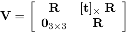 \[ {\bf V} = \left[\begin{array}{cc} {\bf R} & [{\bf t}]_\times \; {\bf R} \\ {\bf 0}_{3\times 3} & {\bf R} \end{array} \right] \]