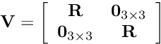 \[ {\bf V} = \left[\begin{array}{cc} {\bf R} & {\bf 0}_{3\times 3} \\ {\bf 0}_{3\times 3} & {\bf R} \end{array} \right] \]