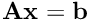 $\mathbf{A}\mathbf{x} = \mathbf{b}$