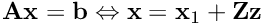 $\mathbf{A}\mathbf{x} = \mathbf{b} \Leftrightarrow \mathbf{x} = \mathbf{x}_1 + \mathbf{Z}\mathbf{z} $