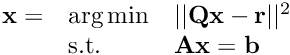 $\begin{array}{lll} \mathbf{x} = & \arg\min & ||\mathbf{Q}\mathbf{x} - \mathbf{r}||^2 \\ & \text{s.t.}& \mathbf{A}\mathbf{x} = \mathbf{b}\end{array}$