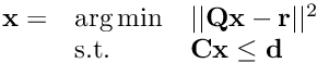 $\begin{array}{lll} \mathbf{x} = & \arg\min & ||\mathbf{Q}\mathbf{x} - \mathbf{r}||^2 \\ & \text{s.t.}& \mathbf{C}\mathbf{x} \leq \mathbf{d} \end{array} $