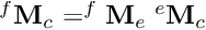 $^f{\bf M}_c = ^f{\bf M}_e \; ^e{\bf M}_c $