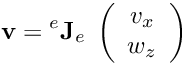 \[ {\bf v} = {^e}{\bf J}_e \; \left(\begin{array}{c} v_x \\ w_z \\ \end{array} \right) \]