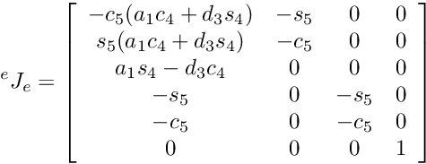 \[ {^e}J_e = \left[\begin{array}{cccc} -c_5(a_1c_4+d_3s_4) & -s_5 & 0 & 0 \\ s_5(a_1c_4+d_3s_4) & -c_5 & 0 & 0 \\ a_1s_4-d_3c_4 & 0 & 0 & 0 \\ -s_5 & 0 & -s_5 & 0 \\ -c_5 & 0 & -c_5 & 0 \\ 0 & 0 & 0 & 1 \\ \end{array} \right] \]