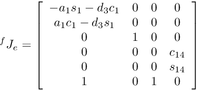 \[ {^f}J_e = \left[\begin{array}{cccc} -a_1s_1-d_3c_1 & 0 & 0 & 0 \\ a_1c_1-d_3s_1 & 0 & 0 & 0 \\ 0 & 1 & 0 & 0 \\ 0 & 0 & 0 & c_{14} \\ 0 & 0 & 0 & s_{14} \\ 1 & 0 & 1 & 0 \\ \end{array} \right] \]