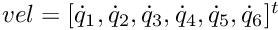 $ vel = [\dot{q}_1, \dot{q}_2, \dot{q}_3, \dot{q}_4, \dot{q}_5, \dot{q}_6]^t $