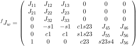 \[ {^f}J_w = \left(\begin{array}{cccccc} J_{11} & J_{12} & J_{13} & 0 & 0 & 0 \\ J_{21} & J_{22} & J_{23} & 0 & 0 & 0 \\ 0 & J_{32} & J_{33} & 0 & 0 & 0 \\ 0 & -s1 & -s1 & c1s23 & J_{45} & J_{46} \\ 0 & c1 & c1 & s1s23 & J_{55} & J_{56} \\ 1 & 0 & 0 & c23 & s23s4 & J_{56} \\ \end{array} \right) \]