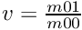 $v=\frac{m01}{m00}$