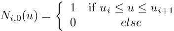\[ N_{i,0}(u) = \left\{\begin{array}{cc} 1 & \mbox{if } u_i \leq u \leq u_{i+1} \\ 0 & else \end{array}\right.\]