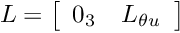 \[ L = \left[ \begin{array}{cc} 0_3 & L_{\theta u} \end{array} \right] \]