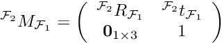 \[ ^{{\cal{F}}_2}M_{{\cal{F}}_1} = \left(\begin{array}{cc} ^{{\cal{F}}_2}R_{{\cal{F}}_1} & ^{{\cal{F}}_2}t_{{\cal{F}}_1} \\ {\bf 0}_{1\times 3} & 1 \end{array} \right) \]