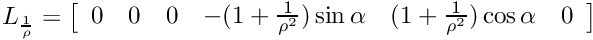 \[ L_{\frac{1}{\rho}} = \left[ \begin{array}{cccccc} 0 & 0 & 0 & -(1 + \frac{1}{\rho^2}) \sin \alpha & (1 + \frac{1}{\rho^2}) \cos \alpha & 0 \end{array} \right] \]