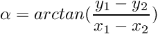 \[ \alpha = arctan(\frac{y_1 - y_2}{x_1 - x_2}) \]