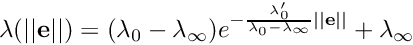 \[ \lambda (|| {\bf e}||) = (\lambda_0 - \lambda_\infty) e^{ -\frac{ \lambda'_0}{\lambda_0 - \lambda_\infty}||{\bf e}||} + \lambda_\infty \]