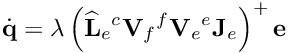 \[{\dot {\bf q}} = \lambda \left( {{\widehat {\bf L}}_{e} {^c}{\bf V}_f {^f}{\bf V}_e {^e}{\bf J}_e} \right)^{+} {\bf e}\]