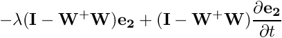 \[ -\lambda ({\bf I-W^+W}) {\bf e_2} + ({\bf I-W^+W})\frac{\partial {\bf e_2}}{\partial t} \]