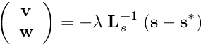 \[ \left( \begin{array}{c} {\bf v} \\ {\bf w} \end{array} \right) = -\lambda \; {\bf L}_s^{-1} \; ({\bf s} - {\bf s}^*)\]