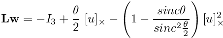 \[ {\bf Lw} = -I_3 + \frac{\theta}{2} \; [u]_\times - \left(1 - \frac{sinc \theta}{sinc^2 \frac{\theta}{2}}\right) [u]^2_\times \]