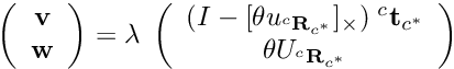 \[ \left( \begin{array}{c} {\bf v} \\ {\bf w} \end{array} \right) = \lambda \; \left( \begin{array}{c} (I - [\theta u_{{^c}{\bf R}_{c^*}}]_\times) \; {^c}{\bf t}_{c^*} \\ \theta U_{{^c}{\bf R}_{c^*}} \end{array} \right) \]