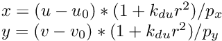 \[ \begin{array}{l} x = (u-u_0)*(1+k_{du} r^2)/p_x \\ y = (v-v_0)*(1+k_{du} r^2)/p_y \end{array} \]