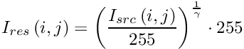 \[I_{res}\left ( i,j \right ) = \left ( \frac{I_{src}\left ( i,j \right )}{255} \right )^{\frac{1}{\gamma}} \cdot 255\]