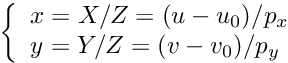 \[ \left\{\begin{array}{l} x = X/Z = (u - u_0)/p_x\\ y = Y/Z = (v - v_0)/p_y \end{array}\right. \]