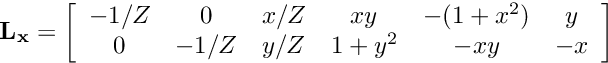 \[ {\bf L_x} = \left[\begin{array}{cccccc} -1/Z & 0 & x/Z & xy & -(1+x^2) & y \\ 0 & -1/Z & y/Z & 1+y^2 & -xy & -x \end{array}\right]\]