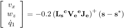\[ \left[\begin{array}{c} v_x \\ w_z \\ \dot q_{1} \end{array}\right] = -0.2 \left( {\bf L_{s} {^c}V_e {^e}J_e}\right)^{+} ({\bf s} - {\bf s}^*) \]