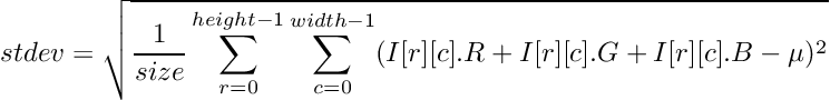 \[ stdev = \sqrt{\frac{1}{size} \sum_{r = 0}^{height-1} \sum_{c = 0}^{width-1} (I[r][c].R + I[r][c].G + I[r][c].B - \mu)^2}\]